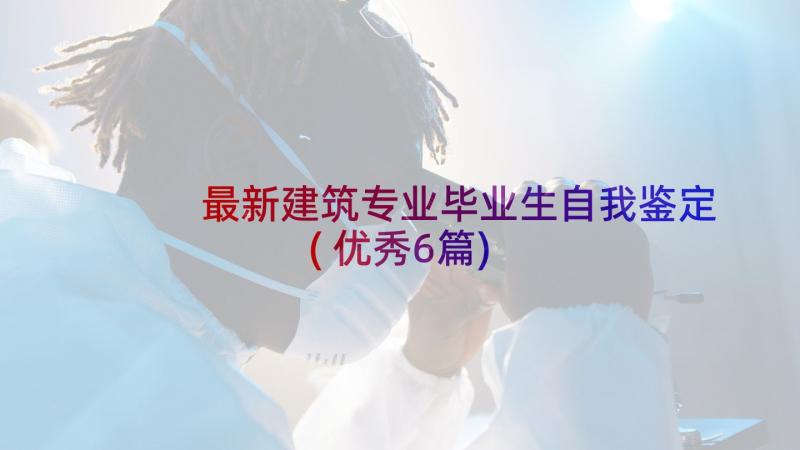 最新建筑专业毕业生自我鉴定(优秀6篇)