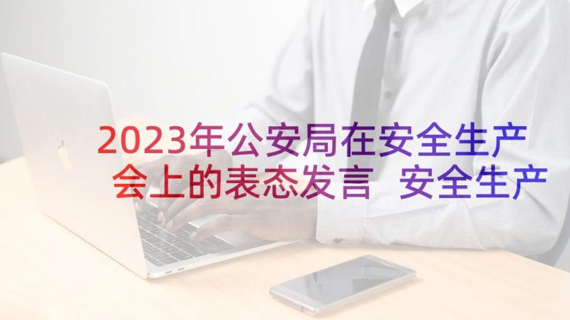 2023年公安局在安全生产会上的表态发言 安全生产表态发言稿(优秀9篇)