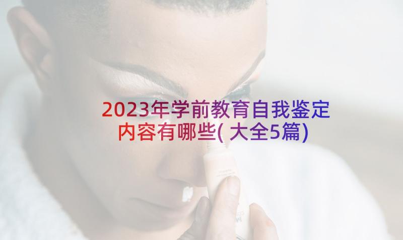 2023年学前教育自我鉴定内容有哪些(大全5篇)