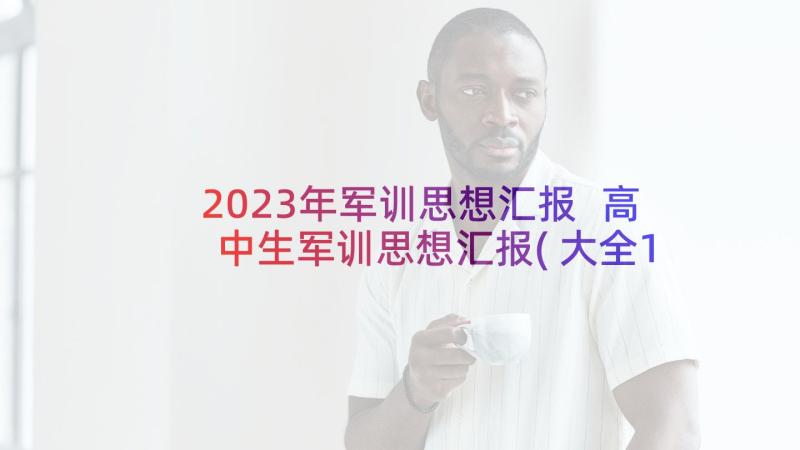 2023年军训思想汇报 高中生军训思想汇报(大全10篇)