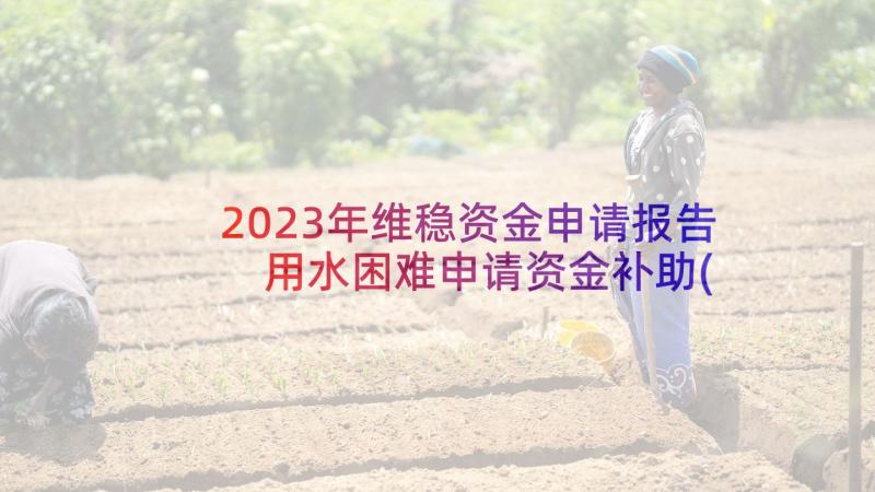 2023年维稳资金申请报告 用水困难申请资金补助(精选5篇)