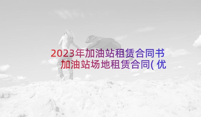 2023年加油站租赁合同书 加油站场地租赁合同(优质5篇)