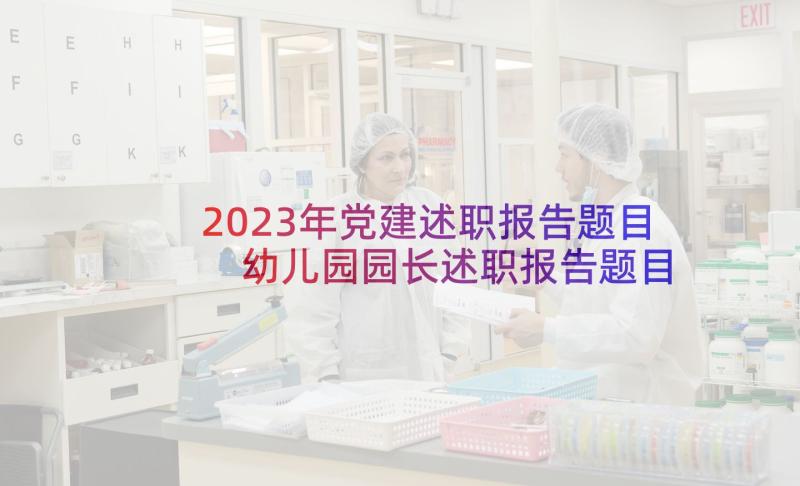 2023年党建述职报告题目 幼儿园园长述职报告题目(实用5篇)