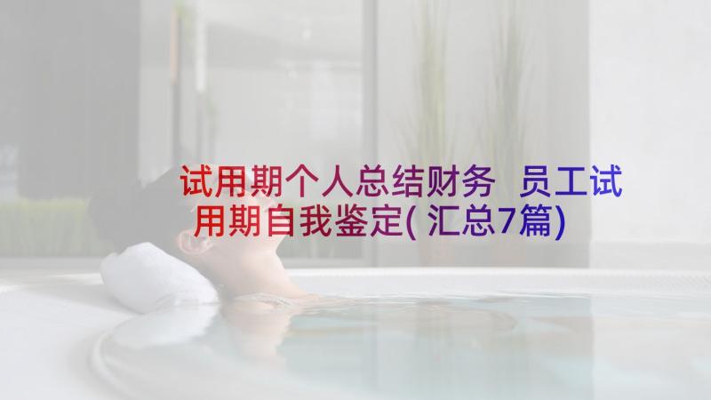 试用期个人总结财务 员工试用期自我鉴定(汇总7篇)