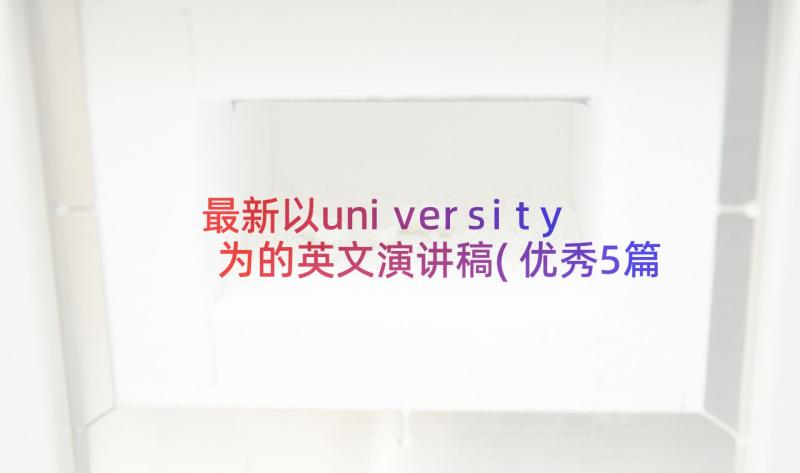 最新以university为的英文演讲稿(优秀5篇)