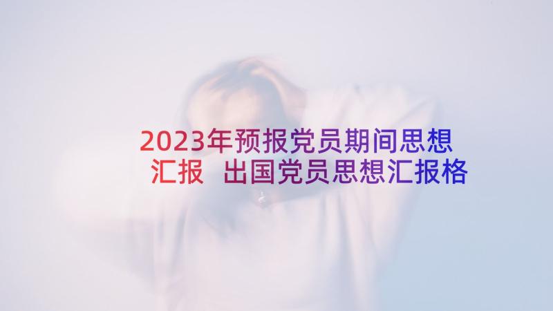 2023年预报党员期间思想汇报 出国党员思想汇报格式(精选6篇)