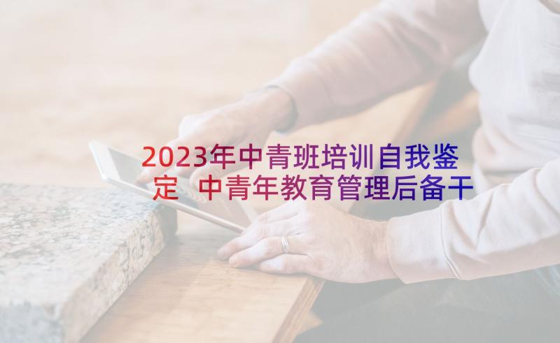 2023年中青班培训自我鉴定 中青年教育管理后备干部培训自我鉴定(优质5篇)