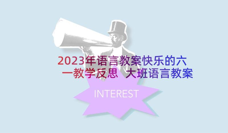 2023年语言教案快乐的六一教学反思 大班语言教案及教学反思快乐树(优秀5篇)