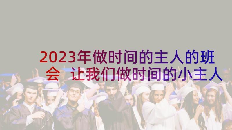 2023年做时间的主人的班会 让我们做时间的小主人的班会教案(精选5篇)