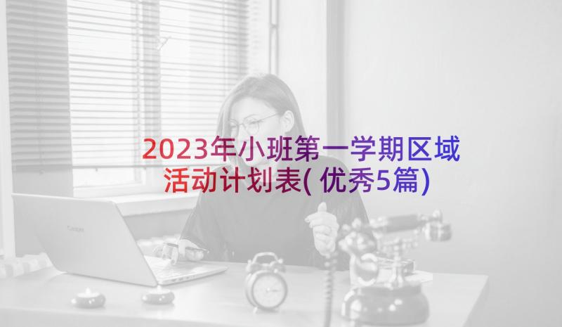 2023年小班第一学期区域活动计划表(优秀5篇)