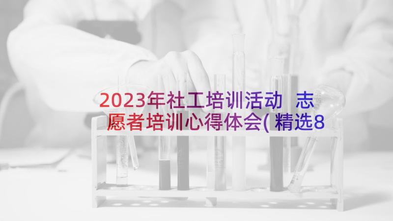 2023年社工培训活动 志愿者培训心得体会(精选8篇)