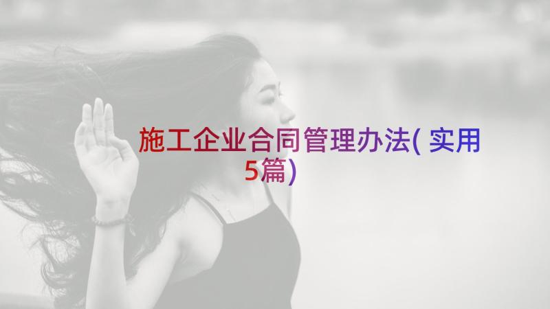 施工企业合同管理办法(实用5篇)