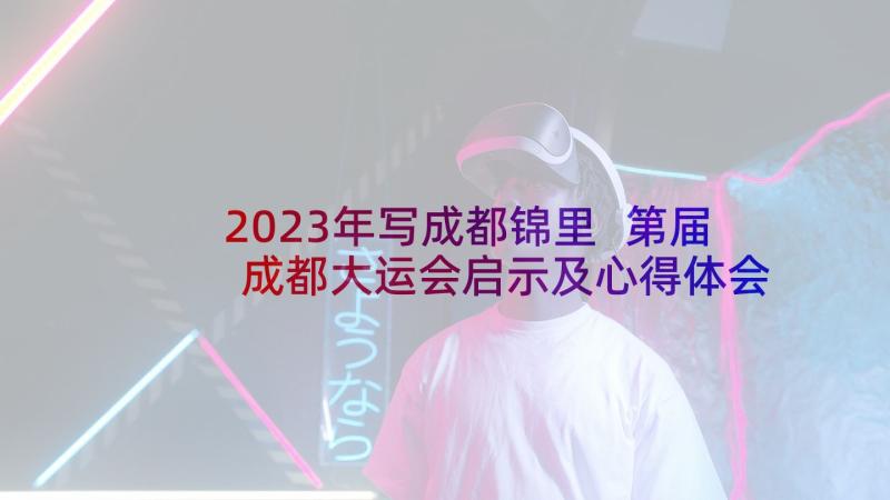 2023年写成都锦里 第届成都大运会启示及心得体会(模板5篇)