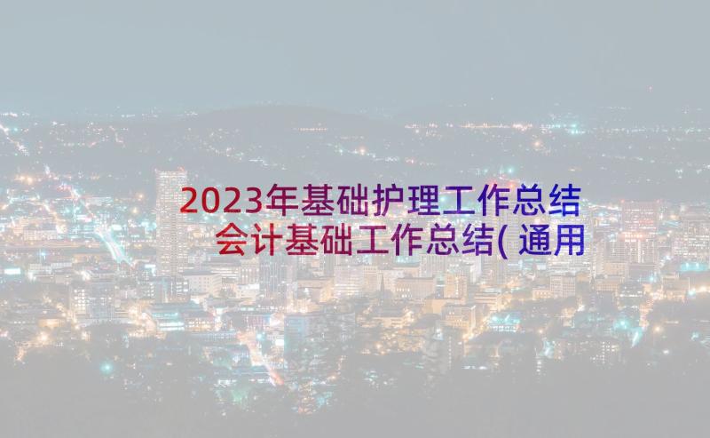 2023年基础护理工作总结 会计基础工作总结(通用9篇)