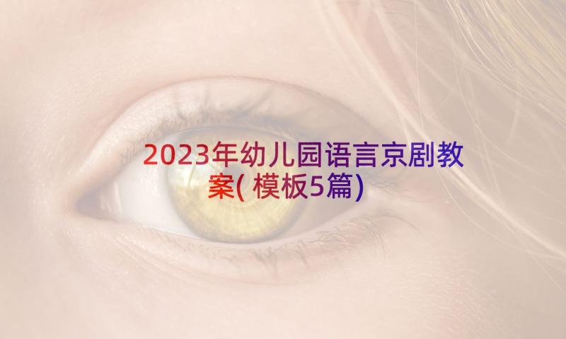 2023年幼儿园语言京剧教案(模板5篇)