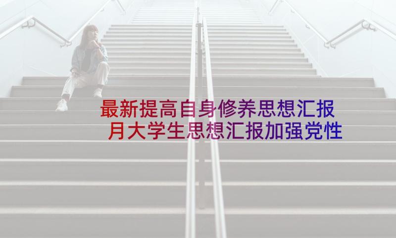 最新提高自身修养思想汇报 月大学生思想汇报加强党性修养(汇总8篇)