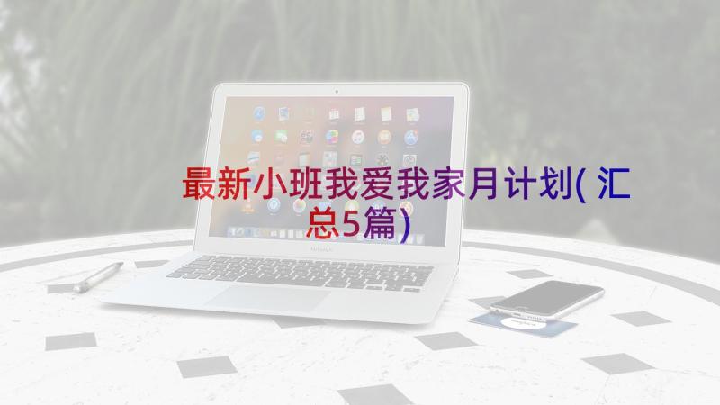 最新小班我爱我家月计划(汇总5篇)