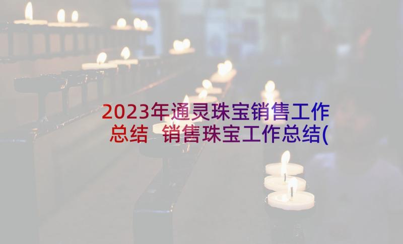 2023年通灵珠宝销售工作总结 销售珠宝工作总结(大全6篇)