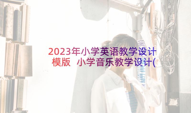 2023年小学英语教学设计模版 小学音乐教学设计(通用5篇)