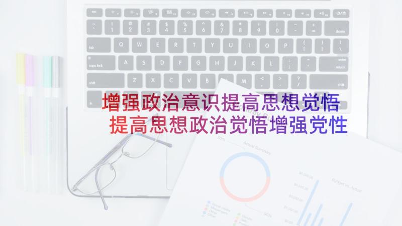 增强政治意识提高思想觉悟 提高思想政治觉悟增强党性锻炼思想汇报(优质5篇)