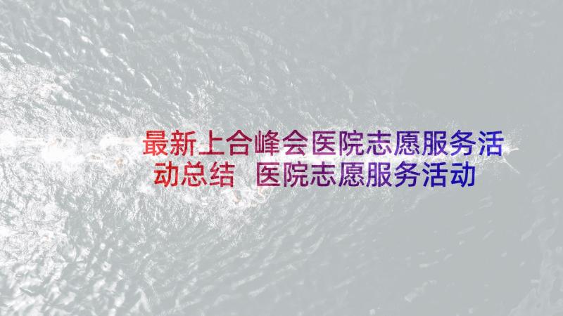 最新上合峰会医院志愿服务活动总结 医院志愿服务活动总结(模板5篇)