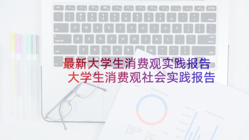 最新大学生消费观实践报告 大学生消费观社会实践报告(汇总8篇)