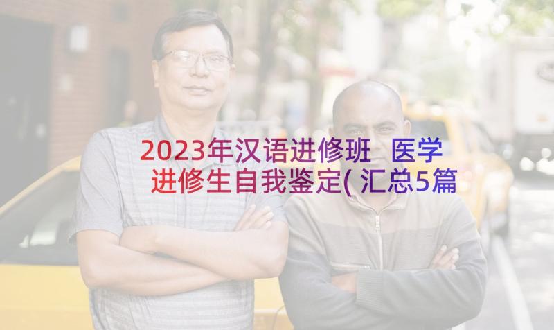 2023年汉语进修班 医学进修生自我鉴定(汇总5篇)