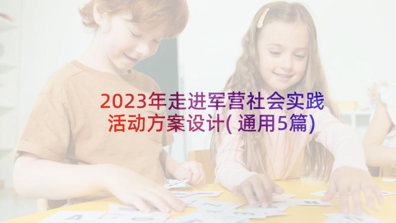 2023年走进军营社会实践活动方案设计(通用5篇)