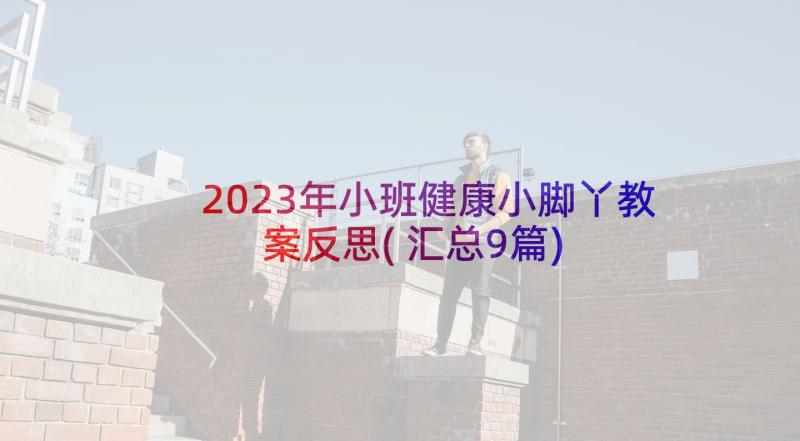 2023年小班健康小脚丫教案反思(汇总9篇)