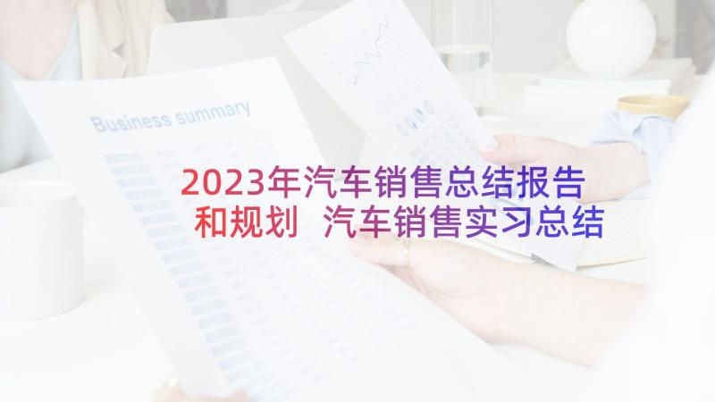 2023年汽车销售总结报告和规划 汽车销售实习总结(优秀10篇)