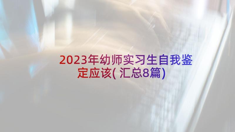 2023年幼师实习生自我鉴定应该(汇总8篇)