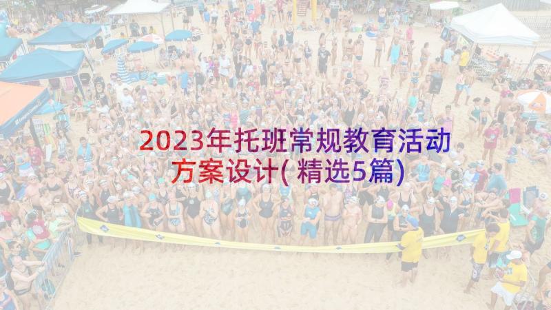 2023年托班常规教育活动方案设计(精选5篇)