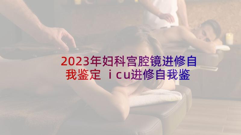 2023年妇科宫腔镜进修自我鉴定 icu进修自我鉴定(大全8篇)