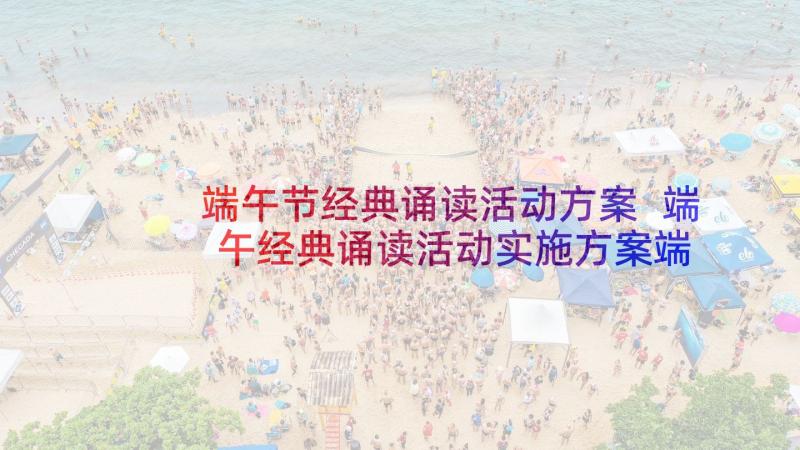 端午节经典诵读活动方案 端午经典诵读活动实施方案端午诵读稿(优质8篇)