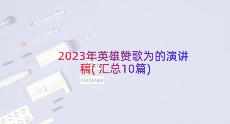 2023年英雄赞歌为的演讲稿(汇总10篇)