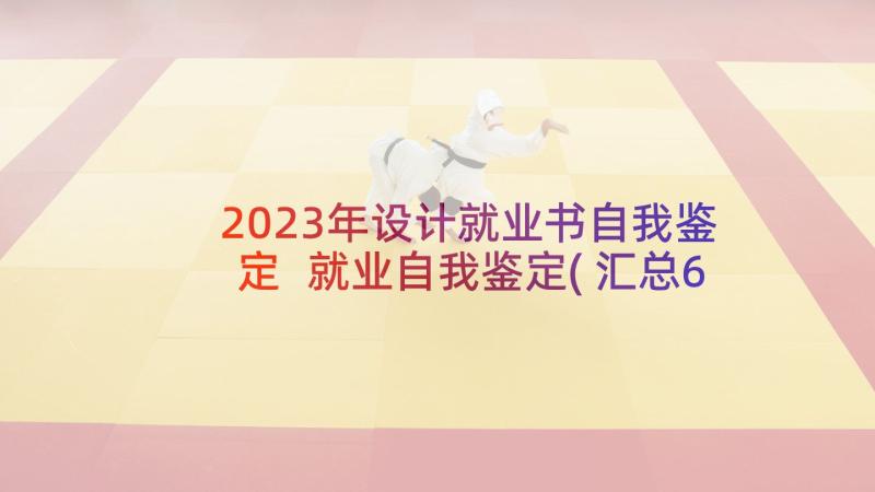 2023年设计就业书自我鉴定 就业自我鉴定(汇总6篇)