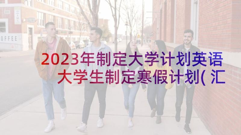 2023年制定大学计划英语 大学生制定寒假计划(汇总5篇)