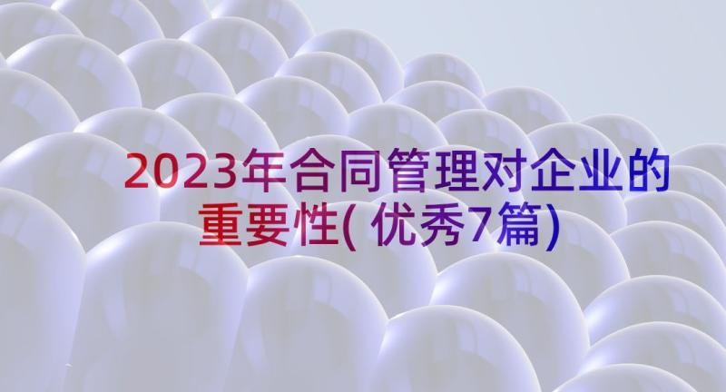 2023年合同管理对企业的重要性(优秀7篇)