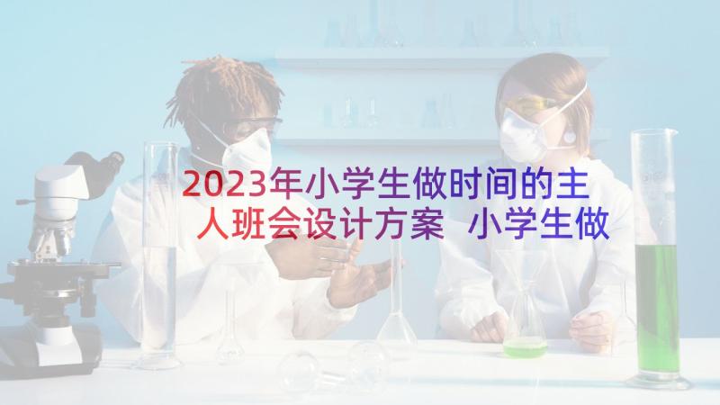 2023年小学生做时间的主人班会设计方案 小学生做时间的主人班会方案(精选5篇)