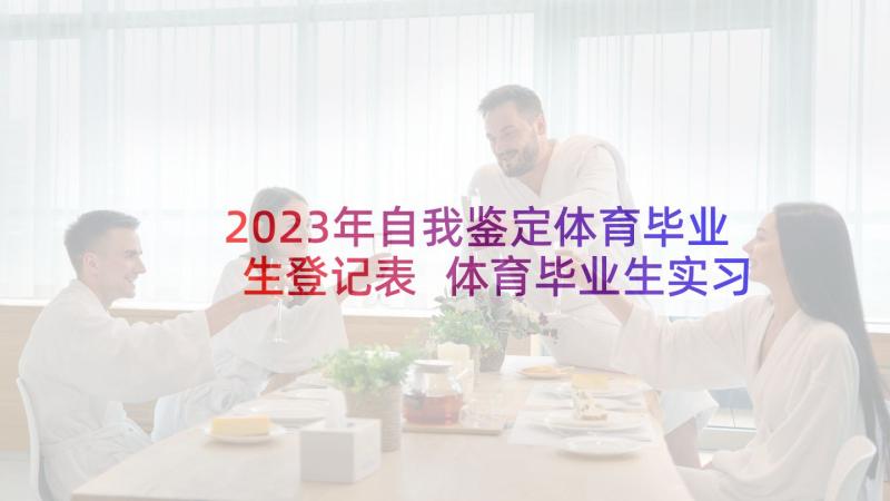 2023年自我鉴定体育毕业生登记表 体育毕业生实习自我鉴定(精选5篇)