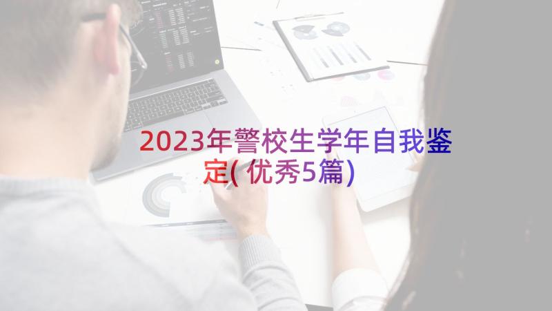 2023年警校生学年自我鉴定(优秀5篇)