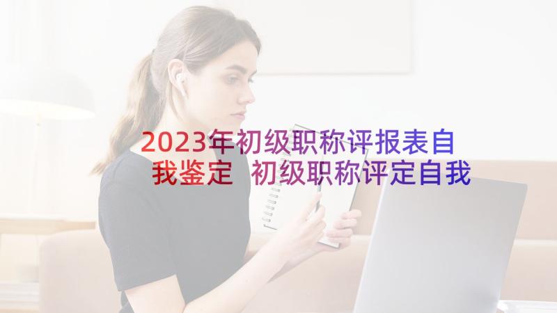 2023年初级职称评报表自我鉴定 初级职称评定自我鉴定(模板5篇)