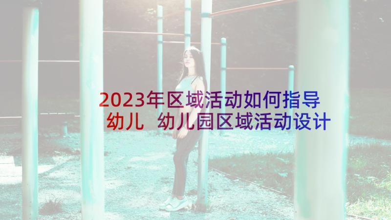 2023年区域活动如何指导幼儿 幼儿园区域活动设计方案(精选5篇)