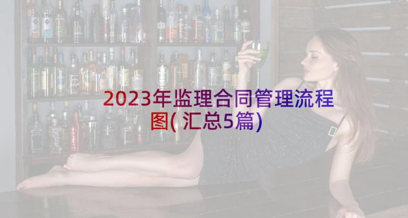 2023年监理合同管理流程图(汇总5篇)