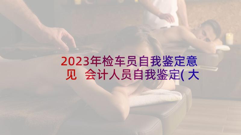 2023年检车员自我鉴定意见 会计人员自我鉴定(大全5篇)