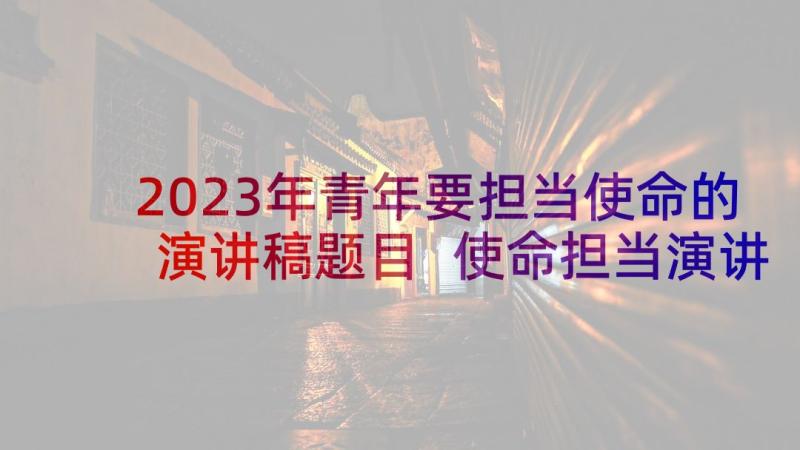 2023年青年要担当使命的演讲稿题目 使命担当演讲稿(优秀9篇)