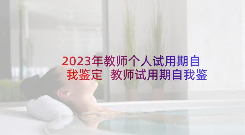 2023年教师个人试用期自我鉴定 教师试用期自我鉴定(汇总7篇)