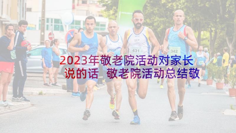 2023年敬老院活动对家长说的话 敬老院活动总结敬老院活动总结(模板6篇)