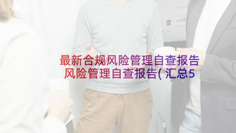 最新合规风险管理自查报告 风险管理自查报告(汇总5篇)