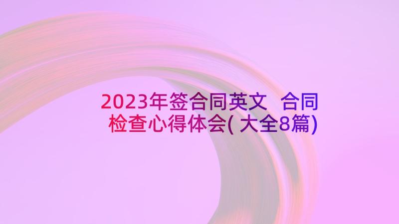 2023年签合同英文 合同检查心得体会(大全8篇)